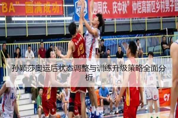 孙颖莎奥运后状态调整与训练升级策略全面分析