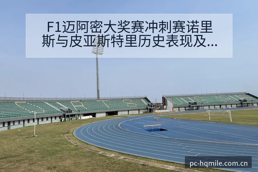 F1迈阿密大奖赛冲刺赛诺里斯与皮亚斯特里历史表现及晋级前 - 米乐官网