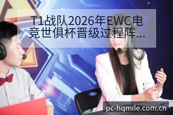 T1战队2026年EWC电竞世俱杯晋级过程阵容结构影响分 - 米乐官网