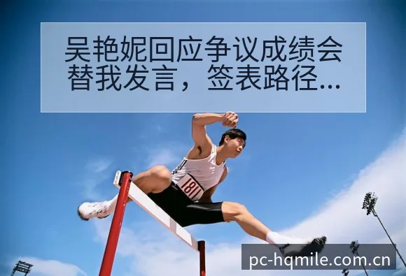 吴艳妮回应争议成绩会替我发言,签表路径与晋级前景深度分析 - 米乐官网